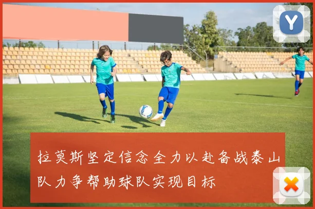 拉莫斯坚定信念全力以赴备战泰山队力争帮助球队实现目标