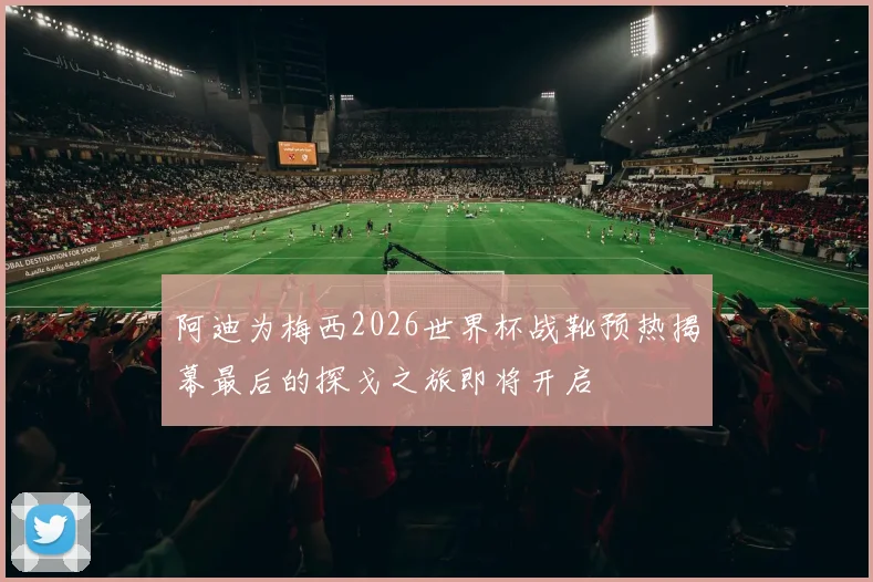 阿迪为梅西2026世界杯战靴预热揭幕最后的探戈之旅即将开启
