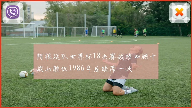 阿根廷队世界杯18决赛战绩回顾十战七胜仅1986年后缺席一次