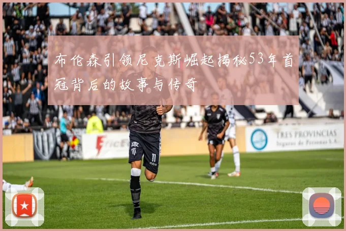 布伦森引领尼克斯崛起揭秘53年首冠背后的故事与传奇