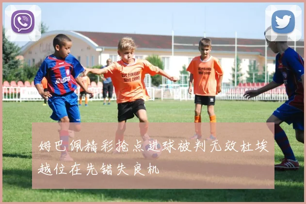 姆巴佩精彩抢点进球被判无效杜埃越位在先错失良机
