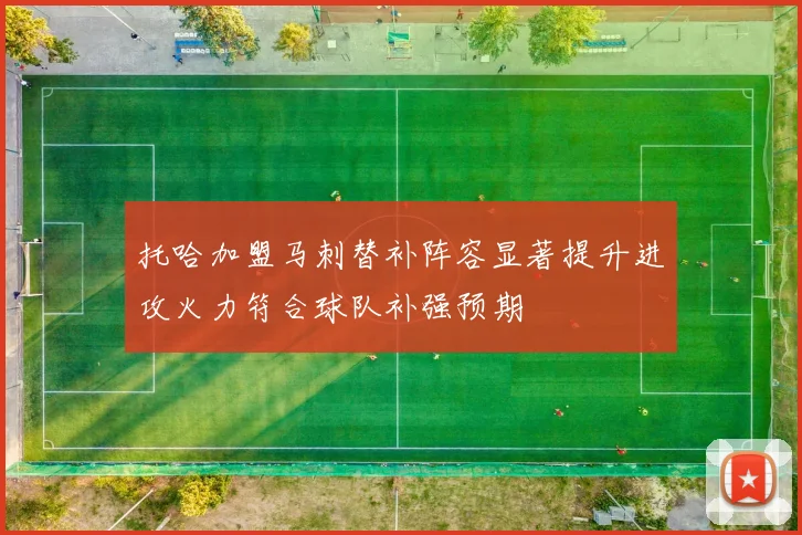 托哈加盟马刺替补阵容显著提升进攻火力符合球队补强预期