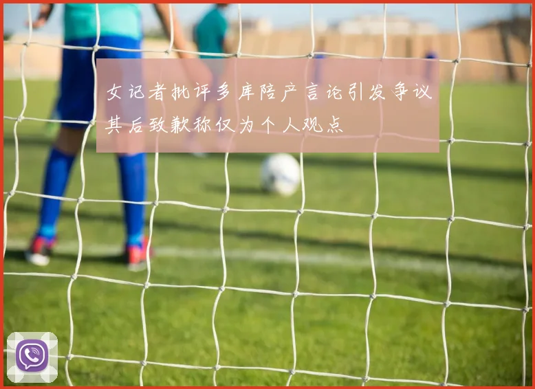女记者批评多库陪产言论引发争议其后致歉称仅为个人观点